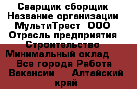 Сварщик-сборщик › Название организации ­ МультиТрест, ООО › Отрасль предприятия ­ Строительство › Минимальный оклад ­ 1 - Все города Работа » Вакансии   . Алтайский край